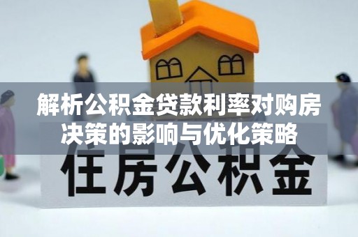 铁东解析公积金贷款利率对购房决策的影响与优化策略