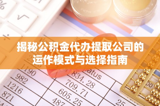 铁东揭秘公积金代办提取公司的运作模式与选择指南