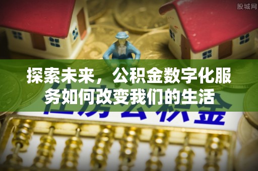 铁东探索未来，公积金数字化服务如何改变我们的生活