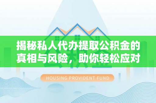 铁东揭秘私人代办提取公积金的真相与风险，助你轻松应对资金难题