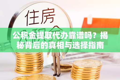 铁东公积金提取代办靠谱吗？揭秘背后的真相与选择指南