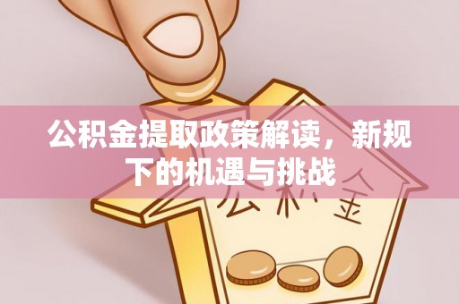 铁东公积金提取政策解读，新规下的机遇与挑战