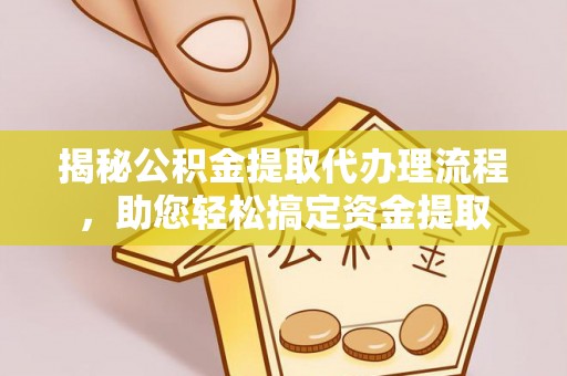 铁东揭秘公积金提取代办理流程，助您轻松搞定资金提取