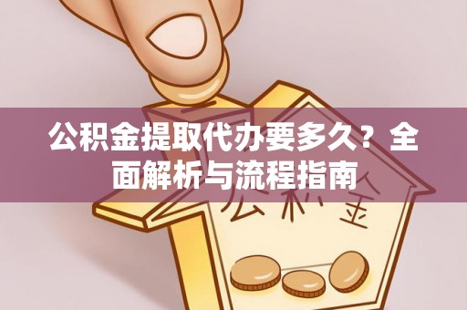 铁东公积金提取代办要多久？全面解析与流程指南