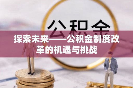 铁东探索未来——公积金制度改革的机遇与挑战