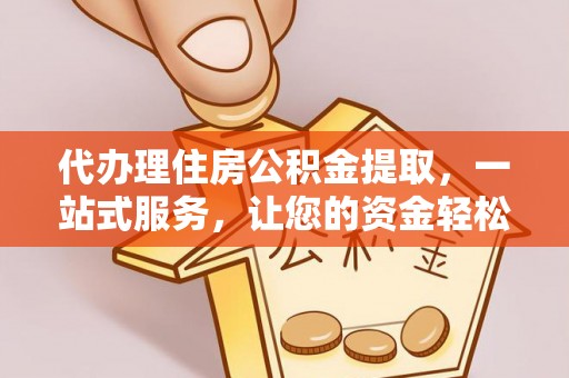 铁东代办理住房公积金提取，一站式服务，让您的资金轻松到账
