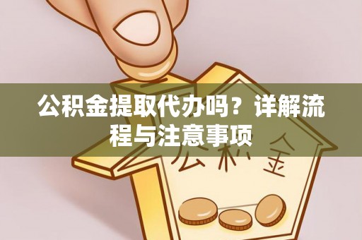 铁东公积金提取代办吗？详解流程与注意事项