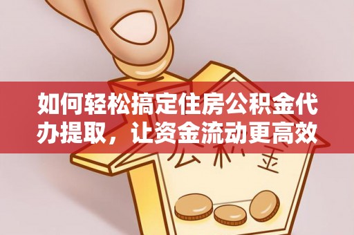 铁东如何轻松搞定住房公积金代办提取，让资金流动更高效
