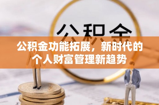 铁东公积金功能拓展，新时代的个人财富管理新趋势