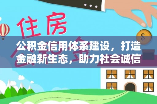 铁东公积金信用体系建设，打造金融新生态，助力社会诚信发展