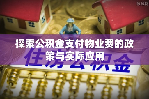铁东探索公积金支付物业费的政策与实际应用