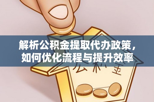 铁东解析公积金提取代办政策，如何优化流程与提升效率