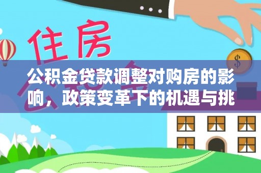 铁东公积金贷款调整对购房的影响，政策变革下的机遇与挑战