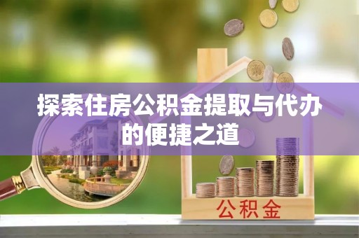 铁东探索住房公积金提取与代办的便捷之道
