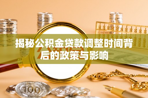 铁东揭秘公积金贷款调整时间背后的政策与影响
