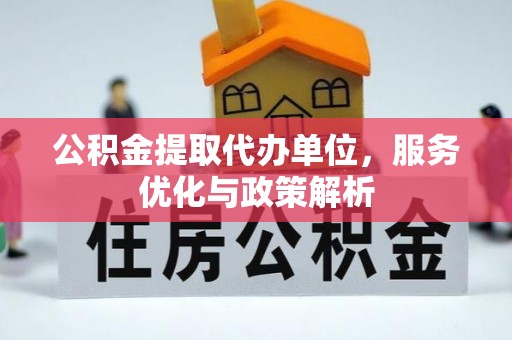 铁东公积金提取代办单位，服务优化与政策解析