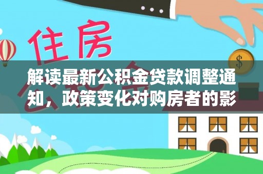 铁东解读最新公积金贷款调整通知，政策变化对购房者的影响与应对策略
