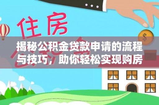 铁东揭秘公积金贷款申请的流程与技巧，助你轻松实现购房梦