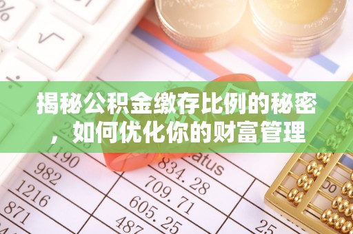 铁东揭秘公积金缴存比例的秘密，如何优化你的财富管理