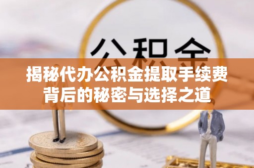 铁东揭秘代办公积金提取手续费背后的秘密与选择之道