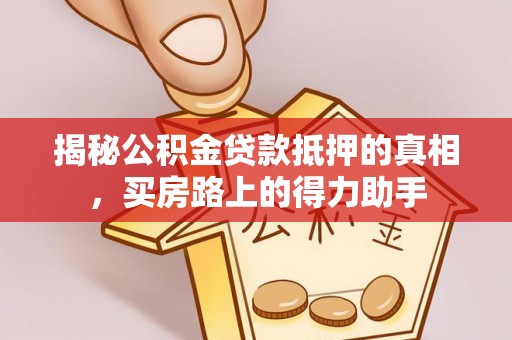 铁东揭秘公积金贷款抵押的真相，买房路上的得力助手