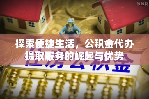 铁东探索便捷生活，公积金代办提取服务的崛起与优势