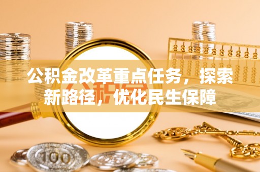 铁东公积金改革重点任务，探索新路径，优化民生保障