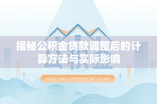 铁东揭秘公积金贷款调整后的计算方法与实际影响