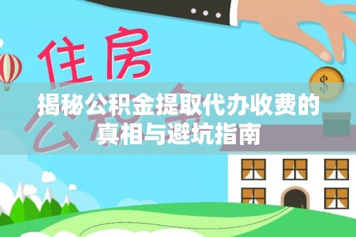 铁东揭秘公积金提取代办收费的真相与避坑指南