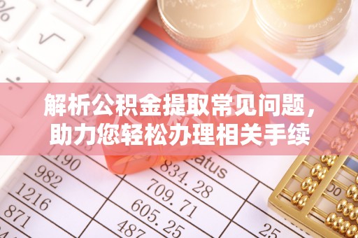 铁东解析公积金提取常见问题，助力您轻松办理相关手续