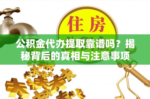 铁东公积金代办提取靠谱吗？揭秘背后的真相与注意事项