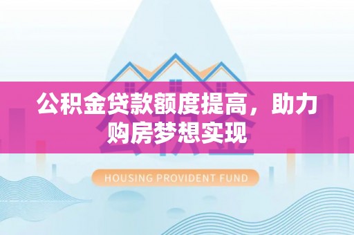 铁东公积金贷款额度提高，助力购房梦想实现