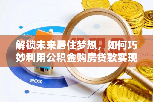 铁东解锁未来居住梦想，如何巧妙利用公积金购房贷款实现房产投资