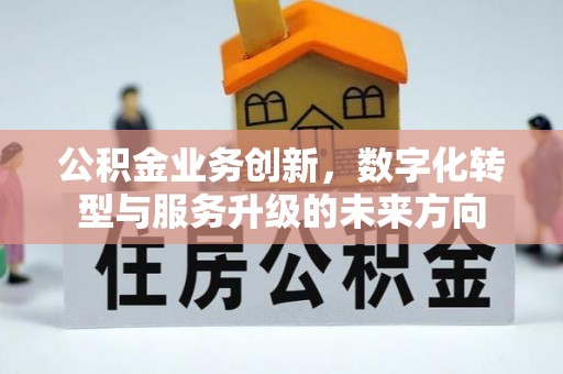 铁东公积金业务创新，数字化转型与服务升级的未来方向