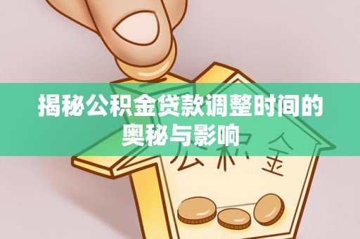 铁东揭秘公积金贷款调整时间的奥秘与影响