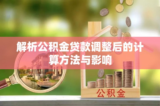 铁东解析公积金贷款调整后的计算方法与影响