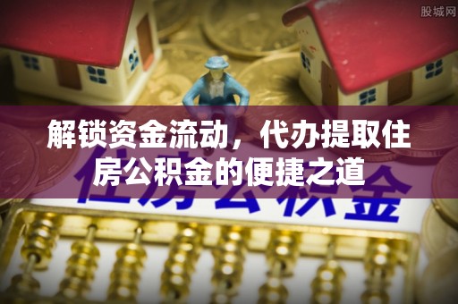 铁东解锁资金流动，代办提取住房公积金的便捷之道