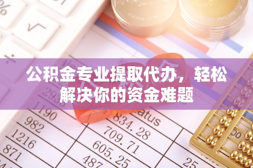铁东公积金专业提取代办，轻松解决你的资金难题