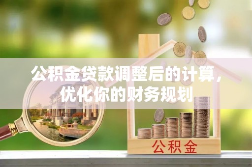 铁东公积金贷款调整后的计算，优化你的财务规划