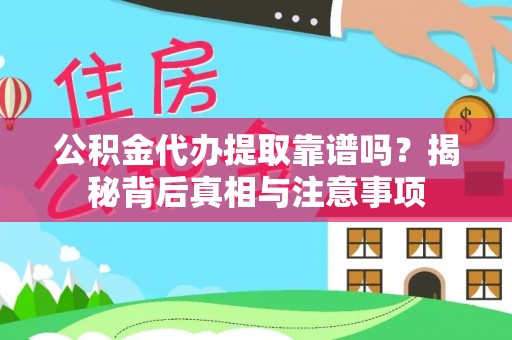 铁东公积金代办提取靠谱吗？揭秘背后真相与注意事项