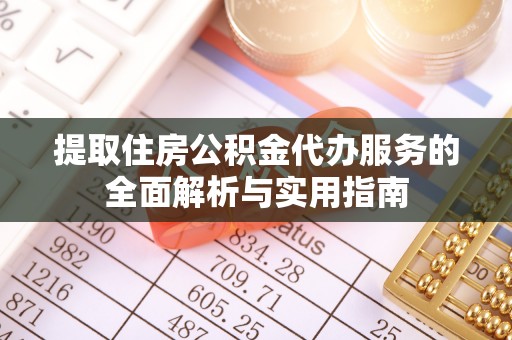 铁东提取住房公积金代办服务的全面解析与实用指南