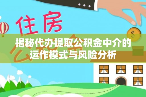 铁东揭秘代办提取公积金中介的运作模式与风险分析