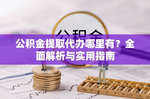 铁东公积金提取代办哪里有？全面解析与实用指南