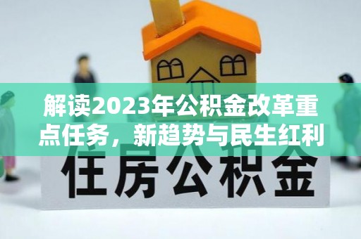 铁东解读2023年公积金改革重点任务，新趋势与民生红利