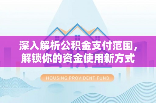 铁东深入解析公积金支付范围，解锁你的资金使用新方式