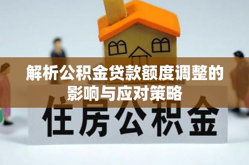 铁东解析公积金贷款额度调整的影响与应对策略