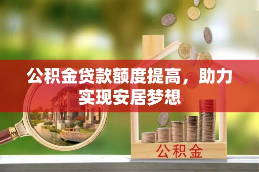 铁东公积金贷款额度提高，助力实现安居梦想