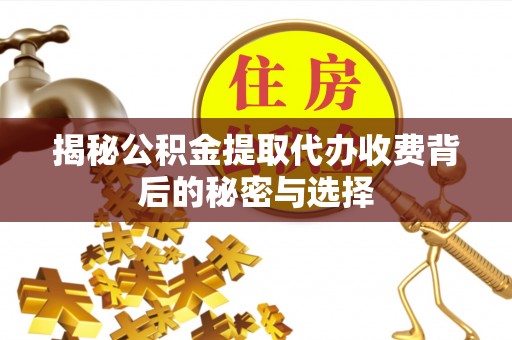 铁东揭秘公积金提取代办收费背后的秘密与选择