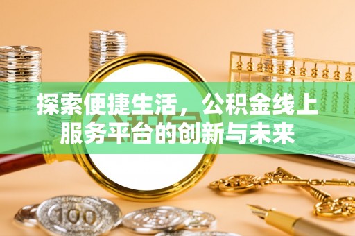 铁东探索便捷生活，公积金线上服务平台的创新与未来