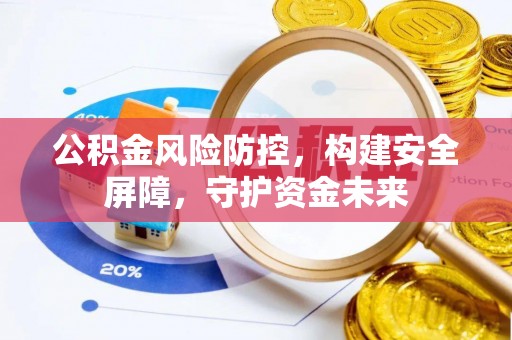 铁东公积金风险防控，构建安全屏障，守护资金未来